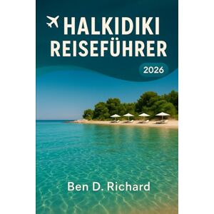 Richard, Ben D. HALKIDIKI REISEFÜHRER 2026: Ein zutiefst praktischer und gefühlvoller Leitfaden zum Leben, Essen, Wandern und Ausruhen auf die Halkidiki-Art Richard, Ben D. HALKIDIKI REISEFÜHRER 2026: Ein zutiefst praktischer und gefühlvoller Leitfaden zum Leben, Essen, Wandern und Ausruhen auf die Halkidiki-Art