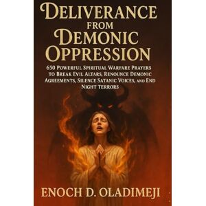OLADIMEJI, ENOCH D DELIVERANCE FROM DEMONIC OPPRESSION: 650 Powerful Spiritual Warfare Prayers to Break Evil Altars, Re nounce Demonic Agreements, Silence Satanic Voices, and End Night Terrors (Deliverance Fire Series) OLADIMEJI, ENOCH D DELIVERANCE FROM DEMONIC OPPRESSION: 650 Powerful Spiritual Warfare Prayers to Break Evil Altars, Re nounce Demonic Agreements, Silence Satanic Voices, and End Night Terrors (Deliverance Fire Series)