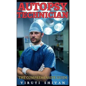 SHIVAN, VIRUTI Autopsy Technician The Comprehensive Guide: Mastering the Art and Science of Postmortem Examinations (Vanguard Professions: Pioneers of the Modern World) SHIVAN, VIRUTI Autopsy Technician The Comprehensive Guide: Mastering the Art and Science of Postmortem Examinations (Vanguard Professions: Pioneers of the Modern World)