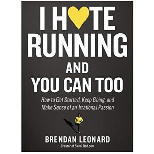 Leonard, Brendan I Hate Running and You Can Too: How to Get Started, Keep Going, and Make Sense of an Irrational Passion Leonard, Brendan I Hate Running and You Can Too: How to Get Started, Keep Going, and Make Sense of an Irrational Passion
