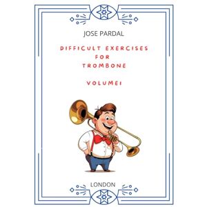 Pardal, Mr. Jose DIFFICULT EXERCISES FOR TROMBONE – VOLUME 1: LONDON Pardal, Mr. Jose DIFFICULT EXERCISES FOR TROMBONE – VOLUME 1: LONDON