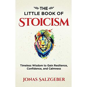 Salzgeber, Jonas The Little Book of Stoicism: Timeless Wisdom to Gain Resilience, Confidence, and Calmness Salzgeber, Jonas The Little Book of Stoicism: Timeless Wisdom to Gain Resilience, Confidence, and Calmness