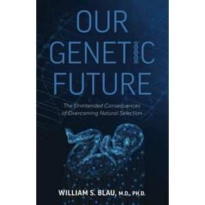 Blau MD,PhD, Dr. William Stephen Our Genetic Future: The Unintended Consequences of Overcoming Natural Selection Blau MD,PhD, Dr. William Stephen Our Genetic Future: The Unintended Consequences of Overcoming Natural Selection