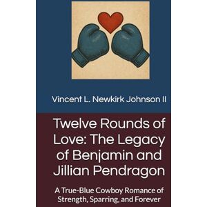 Vincent Twelve Rounds of Love: The Legacy of Benjamin and Jillian Pendragon: A True-Blue Cowboy Romance of Strength, Sparring, and Forever Vincent Twelve Rounds of Love: The Legacy of Benjamin and Jillian Pendragon: A True-Blue Cowboy Romance of Strength, Sparring, and Forever