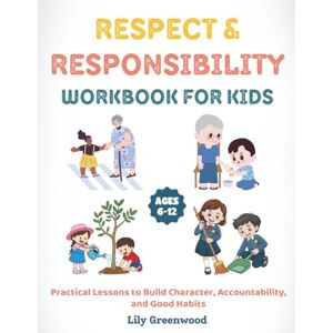Greenwood, Lily Respect & Responsibility Workbook for Kids: Practical Lessons to Build Character, Accountability, and Good Habits (Ages 6–12) Greenwood, Lily Respect & Responsibility Workbook for Kids: Practical Lessons to Build Character, Accountability, and Good Habits (Ages 6–12)