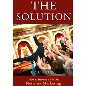 Clerc, Mr Eric THE Solution: How to Become a Pro at Network Marketing Clerc, Mr Eric THE Solution: How to Become a Pro at Network Marketing