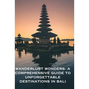 Grant, Nolan Wanderlust Wonders: A Comprehensive Guide to Unforgettable Destinations in Bali, Indonesia Grant, Nolan Wanderlust Wonders: A Comprehensive Guide to Unforgettable Destinations in Bali, Indonesia
