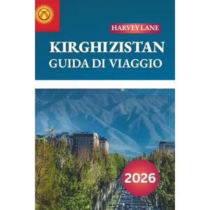 LANE, HARVEY KIRGHIZISTAN GUIDA DI VIAGGIO 2026: Scopri gemme nascoste, monumenti storici, consigli di viaggio ed esperienze di vacanza indimenticabili LANE, HARVEY KIRGHIZISTAN GUIDA DI VIAGGIO 2026: Scopri gemme nascoste, monumenti storici, consigli di viaggio ed esperienze di vacanza indimenticabili