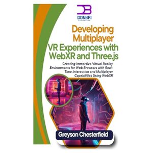 Chesterfield, Greyson Developing Multiplayer VR Experiences with WebXR and Three.js: Creating Immersive Virtual Reality Environments for Web Browsers with Real-Time Interaction and Multiplayer Capabilities Using WebXR Chesterfield, Greyson Developing Multiplayer VR Experiences with WebXR and Three.js: Creating Immersive Virtual Reality Environments for Web Browsers with Real-Time Interaction and Multiplayer Capabilities Using WebXR