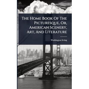 Irving, Washington The Home Book Of The Picturesque, Or, American Scenery, Art, And Literature Irving, Washington The Home Book Of The Picturesque, Or, American Scenery, Art, And Literature
