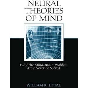 Uttal, William R. Neural Theories of Mind: Why the Mind-Brain Problem May Never Be Solved Uttal, William R. Neural Theories of Mind: Why the Mind-Brain Problem May Never Be Solved