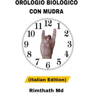 Md, Rimthath Orologio Biologico con Mudra: Italian Edition (guarigione olistica) Md, Rimthath Orologio Biologico con Mudra: Italian Edition (guarigione olistica)