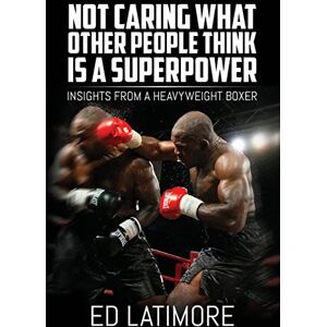 Latimore, Ed Not Caring What Other People Think Is A Superpower: Insights From a Heavyweight Boxer Latimore, Ed Not Caring What Other People Think Is A Superpower: Insights From a Heavyweight Boxer