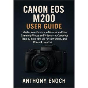Enoch, Anthony Canon EOS M200 User Guide: Master Your Camera in Minutes and Take Stunning Photos and Videos — A Complete Step-by-Step Manual for New Users, Seniors, and Content Creators Enoch, Anthony Canon EOS M200 User Guide: Master Your Camera in Minutes and Take Stunning Photos and Videos — A Complete Step-by-Step Manual for New Users, Seniors, and Content Creators