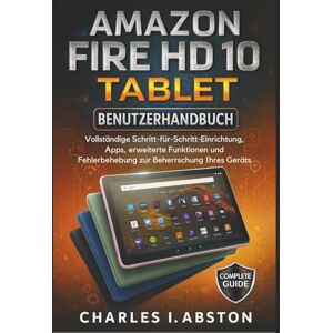 ABSTON, CHARLES I. Amazon Fire Hd 10 Tablet Benutzerhandbuch: Vollständige Schritt-für-Schritt-Einrichtung, Apps, erweiterte Funktionen und Fehlerbehebung zur Beherrschung Ihres Geräts ABSTON, CHARLES I. Amazon Fire Hd 10 Tablet Benutzerhandbuch: Vollständige Schritt-für-Schritt-Einrichtung, Apps, erweiterte Funktionen und Fehlerbehebung zur Beherrschung Ihres Geräts