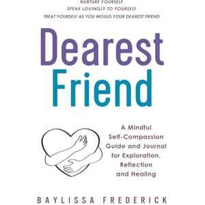 Frederick, Baylissa Dearest Friend: A Mindful Self-Compassion Guide for Exploration, Reflection, and Healing: A Mindful Self-Compassion Guide and Journal for Exploration, Reflection and Healing Frederick, Baylissa Dearest Friend: A Mindful Self-Compassion Guide for Exploration, Reflection, and Healing: A Mindful Self-Compassion Guide and Journal for Exploration, Reflection and Healing