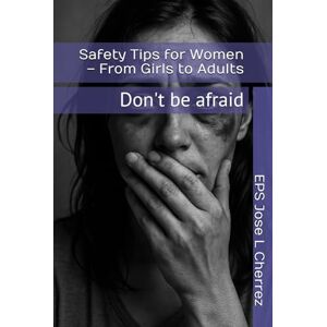 Cherrez, Jose L Safety Tips for Women – From Girls to Adults: Don't be afraid Cherrez, Jose L Safety Tips for Women – From Girls to Adults: Don't be afraid