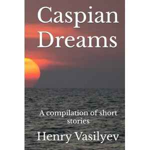 Vasilyev, Henry Caspian Dreams: A compilation of short stories Vasilyev, Henry Caspian Dreams: A compilation of short stories