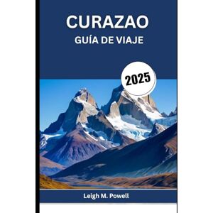 POWELL, LEIGH M. CURAZAO GUÍA DE VIAJE 2025: Aventura, relajación y encanto caribeño te esperan POWELL, LEIGH M. CURAZAO GUÍA DE VIAJE 2025: Aventura, relajación y encanto caribeño te esperan