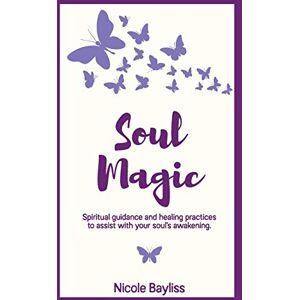 Bayliss, Nicole Soul Magic: Spiritual guidance and healing practices to assist with your soul's awakening. Bayliss, Nicole Soul Magic: Spiritual guidance and healing practices to assist with your soul's awakening.