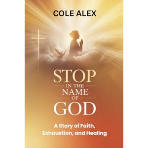 Alex, Cole Rest on the Sabbath Day in God's Name: A story of Faith, Exhaustion and healing Alex, Cole Rest on the Sabbath Day in God's Name: A story of Faith, Exhaustion and healing