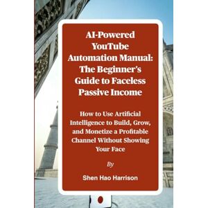 Harrison, Shen Hao AI-Powered YouTube Automation Manual: The Beginner's Guide to Faceless Passive Income: How to Use Artificial Intelligence to Build, Grow, and Monetize a Profitable Channel Without Showing Your Face Harrison, Shen Hao AI-Powered YouTube Automation Manual: The Beginner's Guide to Faceless Passive Income: How to Use Artificial Intelligence to Build, Grow, and Monetize a Profitable Channel Without Showing Your Face