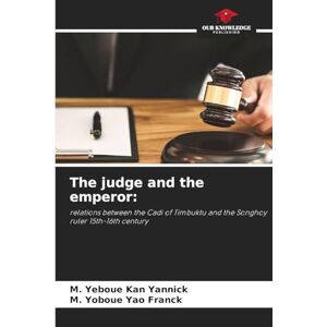 Kan Yannick, M Yeboue The judge and the emperor: relations between the Cadi of Timbuktu and the Songhoy ruler 15th-16th century Kan Yannick, M Yeboue The judge and the emperor: relations between the Cadi of Timbuktu and the Songhoy ruler 15th-16th century