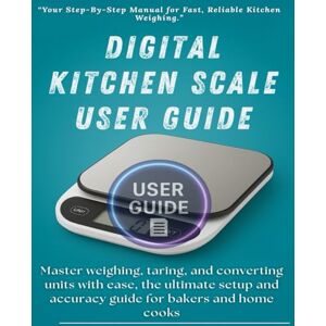 Vance, Noah Digital Kitchen Scale User Guide: Master weighing, taring, and converting units with ease, the ultimate setup and accuracy guide for bakers and home cooks. Vance, Noah Digital Kitchen Scale User Guide: Master weighing, taring, and converting units with ease, the ultimate setup and accuracy guide for bakers and home cooks.