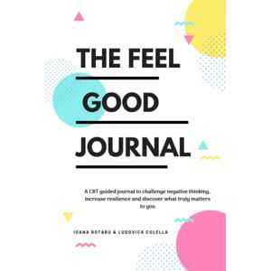 Rotaru, Ioana The Feel Good Journal: A CBT guided journal to challenge negative thinking, increase resilience and discover what truly matters to you Rotaru, Ioana The Feel Good Journal: A CBT guided journal to challenge negative thinking, increase resilience and discover what truly matters to you