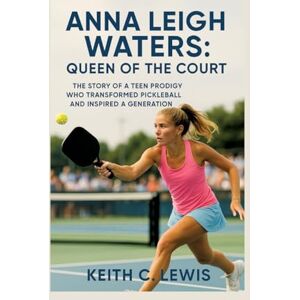 C Lewis, Keith Anna Leigh Waters: Queen of the Court: The Story of a Teen Prodigy Who Transformed Pickleball and Inspired a Generation C Lewis, Keith Anna Leigh Waters: Queen of the Court: The Story of a Teen Prodigy Who Transformed Pickleball and Inspired a Generation
