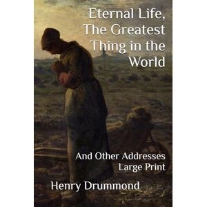 Drummond, Henry Eternal Life, The Greatest Thing in the World: And Other Addresses Large Print Drummond, Henry Eternal Life, The Greatest Thing in the World: And Other Addresses Large Print
