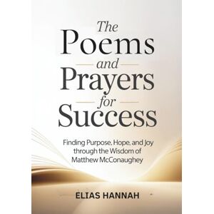 Hannah, Elias THE POEMS AND PRAYERS FOR SUCCESS: Finding Purpose, Hope, and Joy Through the Wisdom of Matthew McConaughey (THE POEMS AND PRAYERS SERIES) Hannah, Elias THE POEMS AND PRAYERS FOR SUCCESS: Finding Purpose, Hope, and Joy Through the Wisdom of Matthew McConaughey (THE POEMS AND PRAYERS SERIES)