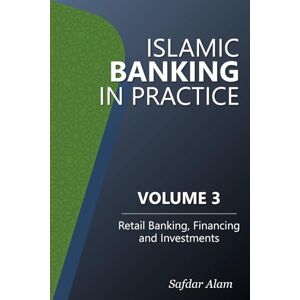 Alam, Safdar Islamic Banking in Practice Volume 3: Retail Banking, Financing and Investments Alam, Safdar Islamic Banking in Practice Volume 3: Retail Banking, Financing and Investments