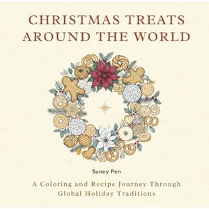 Pen, Sunny Christmas Treats Around The World: A Coloring and Recipe Journey Through Global Holiday Traditions – Explore Festive Desserts, Holiday Recipes, and Christmas Traditions from Around the World Pen, Sunny Christmas Treats Around The World: A Coloring and Recipe Journey Through Global Holiday Traditions – Explore Festive Desserts, Holiday Recipes, and Christmas Traditions from Around the World