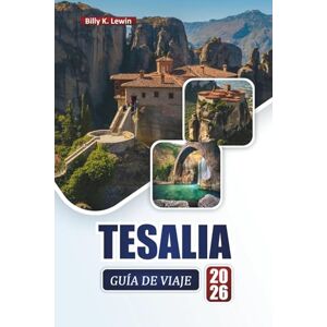 Lewin, Billy K. TESALIA GUÍA DE VIAJE 2026: Descubra las principales atracciones, ruinas antiguas, paisajes pintorescos, cocina local y aventuras al aire libre en Grecia Lewin, Billy K. TESALIA GUÍA DE VIAJE 2026: Descubra las principales atracciones, ruinas antiguas, paisajes pintorescos, cocina local y aventuras al aire libre en Grecia