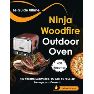 Pichon, Alice Le Guide Ultime Ninja Woodfire Outdoor Oven: 400 Recettes Maîtrisées : Du Grill au Four, du Fumage aux Desserts Pichon, Alice Le Guide Ultime Ninja Woodfire Outdoor Oven: 400 Recettes Maîtrisées : Du Grill au Four, du Fumage aux Desserts