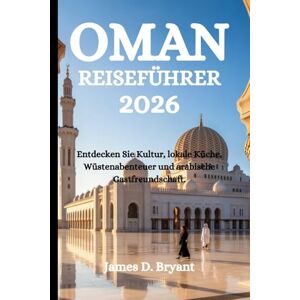 Bryant, James D. OMAN REISEFÜHRER 2026: Entdecken Sie Kultur, lokale Küche, Wüstenabenteuer und arabische Gastfreundschaft. Bryant, James D. OMAN REISEFÜHRER 2026: Entdecken Sie Kultur, lokale Küche, Wüstenabenteuer und arabische Gastfreundschaft.