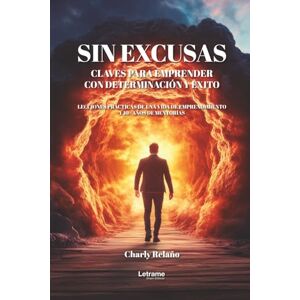 Relaño, Charly Sin excusas. Claves para emprender con determinación y éxito: Lecciones prácticas de una vida de emprendimiento y 10 años de mentorías Relaño, Charly Sin excusas. Claves para emprender con determinación y éxito: Lecciones prácticas de una vida de emprendimiento y 10 años de mentorías