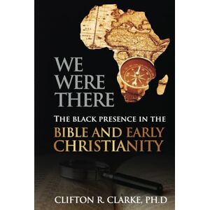 Clarke, Clifton R. We Were There: The Black Presence in the Bible and Early Christianity Clarke, Clifton R. We Were There: The Black Presence in the Bible and Early Christianity