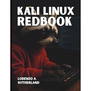 Sutherland, Lorenzo A. Kali Linux Redbook: Mastering Penetration Testing from Core to Combat (The Tech Essential Programming Guide) Sutherland, Lorenzo A. Kali Linux Redbook: Mastering Penetration Testing from Core to Combat (The Tech Essential Programming Guide)
