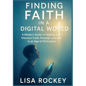 Rockey, Lisa Finding Faith in a Digital World: A Modern Guide to Helping Gen Z Discover Truth, Purpose, and God in an Age of Distraction (Empowering Gen Z in a Digital Age) Rockey, Lisa Finding Faith in a Digital World: A Modern Guide to Helping Gen Z Discover Truth, Purpose, and God in an Age of Distraction (Empowering Gen Z in a Digital Age)