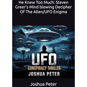 Peter, Joshua He Knew Too Much: Steven Greer's Mind blowing Decipher Of The Alien/UFO Enigma (They Knew Too Much (Mysterious Paranormal True Stories/Conspiracies)) Peter, Joshua He Knew Too Much: Steven Greer's Mind blowing Decipher Of The Alien/UFO Enigma (They Knew Too Much (Mysterious Paranormal True Stories/Conspiracies))