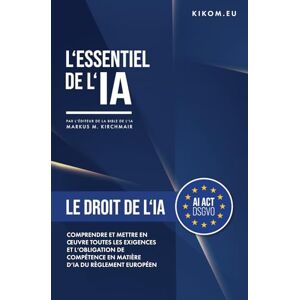 Kirchmair, Markus Le Droit de l'IA dans l'UE: Comprendre et appliquer toutes les exigences du règlement européen sur l'IA, y compris l'obligation de compétence. ... pratique de l'Intelligence Artificielle) Kirchmair, Markus Le Droit de l'IA dans l'UE: Comprendre et appliquer toutes les exigences du règlement européen sur l'IA, y compris l'obligation de compétence. ... pratique de l'Intelligence Artificielle)