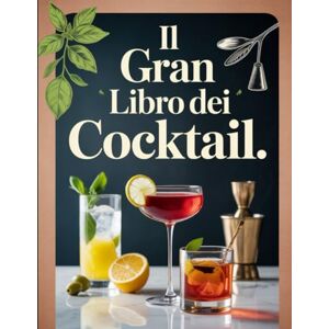 Rogahn, Keely Il Gran Libro dei Cocktail: Oltre 200 Ricette di Cocktail Classici e Moderni – Dai Mojito ai Negroni, da Preparare a Casa con Stile Rogahn, Keely Il Gran Libro dei Cocktail: Oltre 200 Ricette di Cocktail Classici e Moderni – Dai Mojito ai Negroni, da Preparare a Casa con Stile