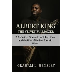 Hensley, Graham L. Albert King: The Velvet Bulldozer: A Definitive Biography of Albert King and the Rise of Modern Electric Blues Hensley, Graham L. Albert King: The Velvet Bulldozer: A Definitive Biography of Albert King and the Rise of Modern Electric Blues
