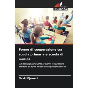 Djawadi, Navid Forme di cooperazione tra scuola primaria e scuola di musica: Sulla base degli esempi JeKits ed ELEMU, con particolare attenzione agli aspetti del team teaching interprofessionale Djawadi, Navid Forme di cooperazione tra scuola primaria e scuola di musica: Sulla base degli esempi JeKits ed ELEMU, con particolare attenzione agli aspetti del team teaching interprofessionale
