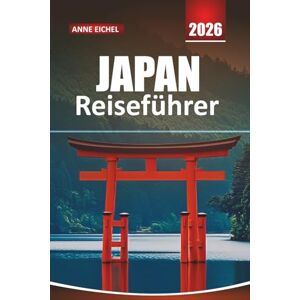 Eichel, Anne JAPAN REISEFÜHRER 2026: Entdecken Sie zeitlose Traditionen, pulsierende Städte, landschaftliche Abenteuer und Insidertipps für eine unvergessliche Reise Eichel, Anne JAPAN REISEFÜHRER 2026: Entdecken Sie zeitlose Traditionen, pulsierende Städte, landschaftliche Abenteuer und Insidertipps für eine unvergessliche Reise