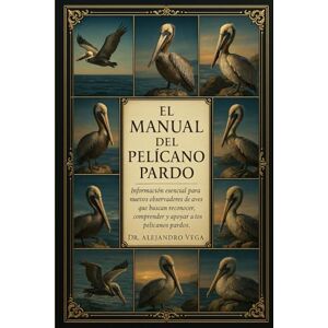 Vega+ EL MANUAL DEL PELÍCANO PARDO: Información esencial para nuevos observadores de aves que buscan reconocer, comprender y apoyar a los pelícanos pardos Vega+ EL MANUAL DEL PELÍCANO PARDO: Información esencial para nuevos observadores de aves que buscan reconocer, comprender y apoyar a los pelícanos pardos