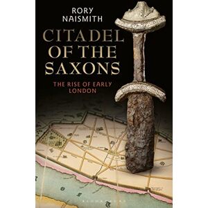 Rory Naismith Citadel of the Saxons: The Rise of Early London Rory Naismith Citadel of the Saxons: The Rise of Early London