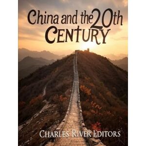 Charles River Editors China and the 20th Century: The History of the Wars and Reforms that Reshaped Asia’s Biggest Country Charles River Editors China and the 20th Century: The History of the Wars and Reforms that Reshaped Asia’s Biggest Country